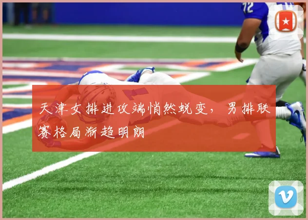 天津女排进攻端悄然蜕变，男排联赛格局渐趋明朗