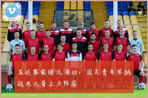 亚运赛前暗流涌动，国足青年军挑战老大哥主力阵容