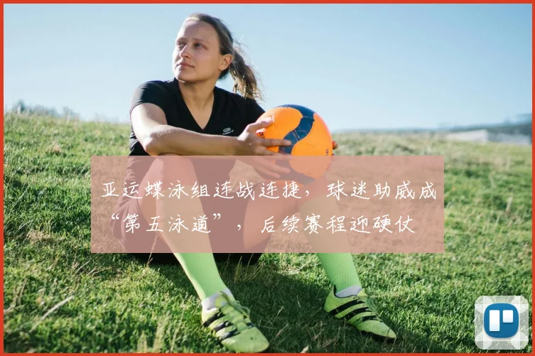 亚运蝶泳组连战连捷，球迷助威成“第五泳道”，后续赛程迎硬仗